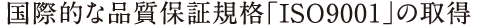 ���ۓI�ȕi���ۏ؋K�i�uISO9001�v�̎擾